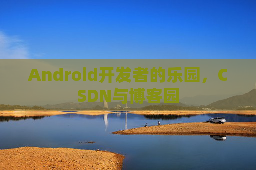 Android开发者的乐园，CSDN与博客园