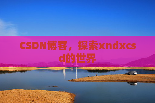 CSDN博客，探索xndxcsd的世界