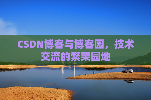 CSDN博客与博客园，技术交流的繁荣园地
